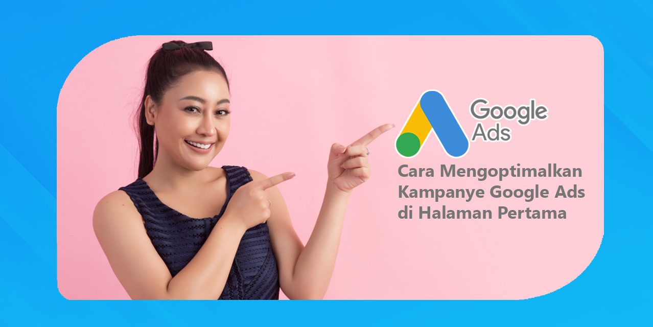Cara Mengoptimalkan Kampanye Google Ads di Halaman Pertama