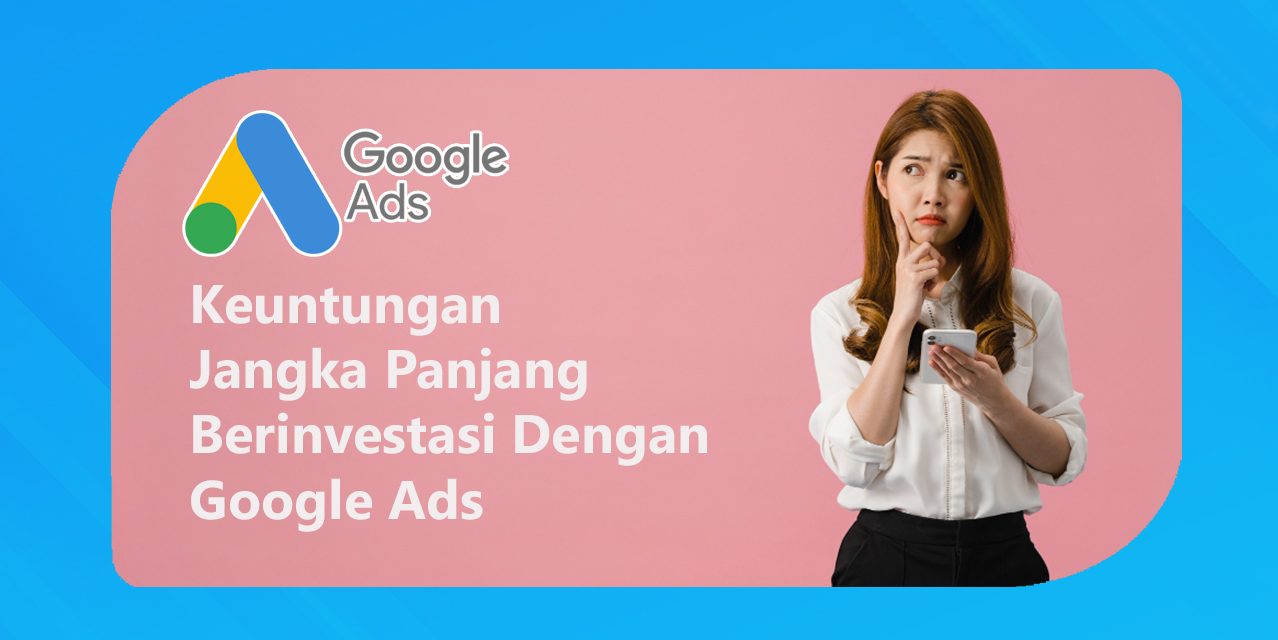 Keuntungan Berinvestasi Dengan Google Ads