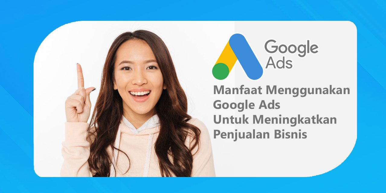 Manfaat Menggunakan Google Ads Untuk Penjualan Bisnis