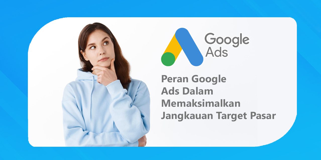 Peran Google Ads Dalam Memaksimalkan Jangkauan Target Pasar